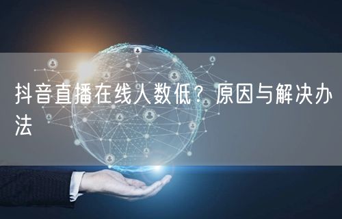 抖音直播在线人数低？原因与解决办法