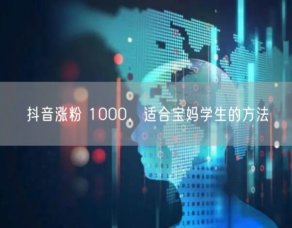 抖音涨粉 1000，适合宝妈学生的方法