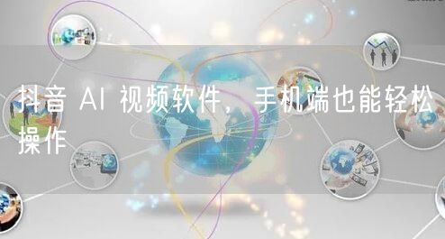 抖音 AI 视频软件，手机端也能轻松操作