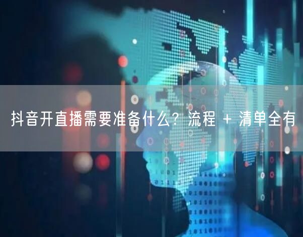 抖音开直播需要准备什么？流程 + 清单全有