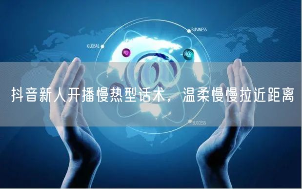 抖音新人开播慢热型话术，温柔慢慢拉近距离