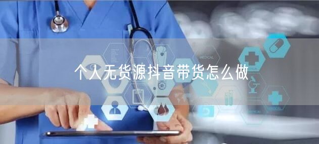 个人无货源抖音带货怎么做