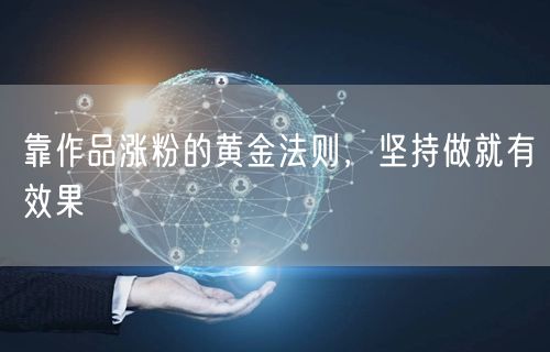 靠作品涨粉的黄金法则，坚持做就有效果