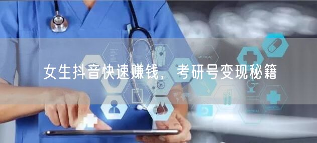 女生抖音快速赚钱，考研号变现秘籍