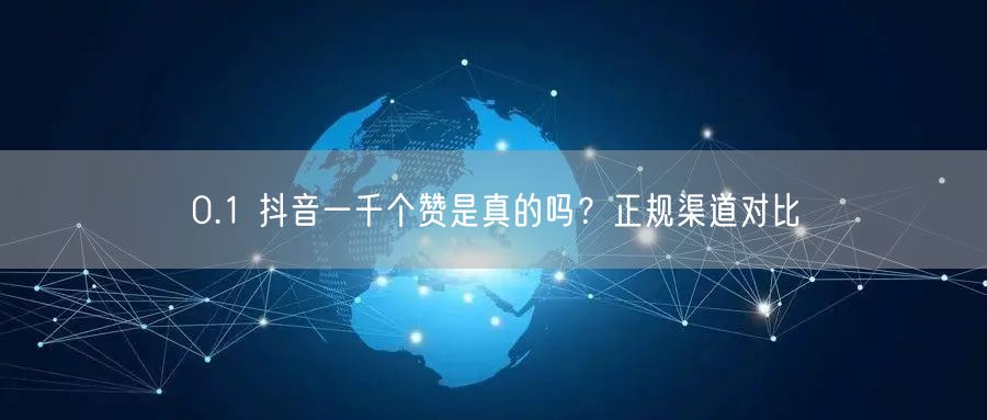 0.1 抖音一千个赞是真的吗？正规渠道对比