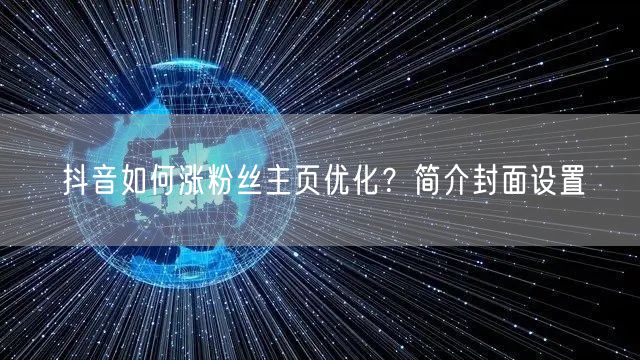 抖音如何涨粉丝主页优化？简介封面设置
