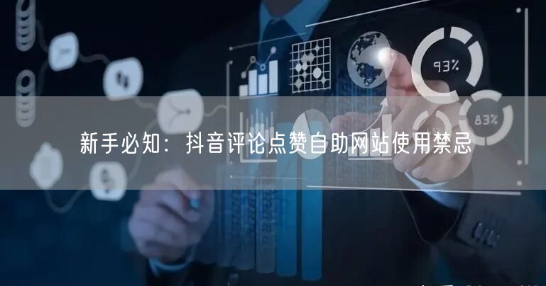 新手必知：抖音评论点赞自助网站使用禁忌