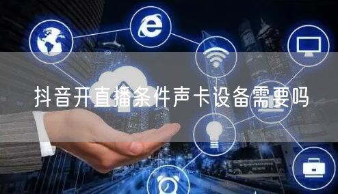 抖音开直播条件声卡设备需要吗