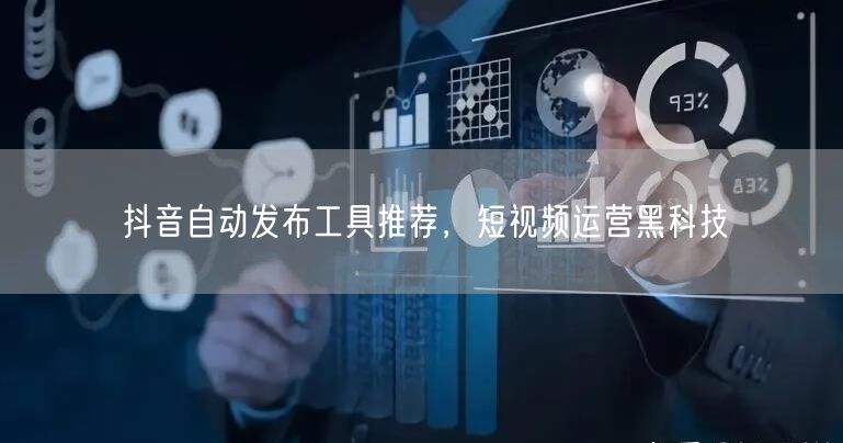 抖音自动发布工具推荐，短视频运营黑科技