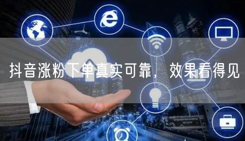 抖音涨粉下单真实可靠，效果看得见