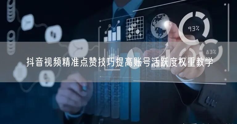 抖音视频精准点赞技巧提高账号活跃度权重教学