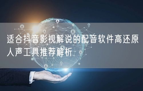 适合抖音影视解说的配音软件高还原人声工具推荐解析