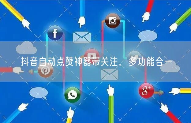 抖音自动点赞神器带关注，多功能合一