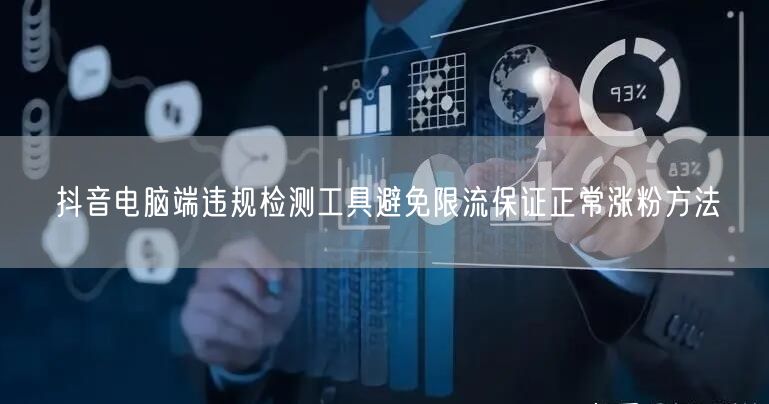 抖音电脑端违规检测工具避免限流保证正常涨粉方法