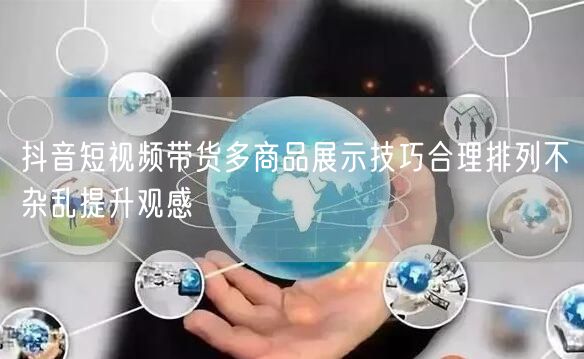 抖音短视频带货多商品展示技巧合理排列不杂乱提升观感