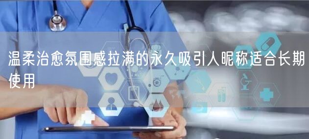 温柔治愈氛围感拉满的永久吸引人昵称适合长期使用