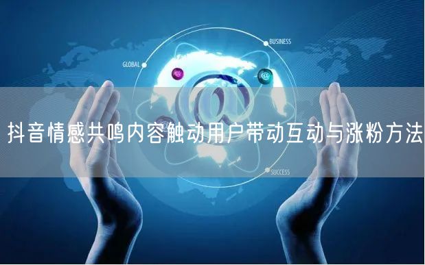 抖音情感共鸣内容触动用户带动互动与涨粉方法