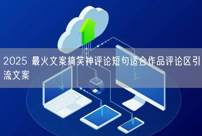 2025 最火文案搞笑神评论短句适合作品评论区引流文案
