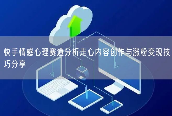 快手情感心理赛道分析走心内容创作与涨粉变现技巧分享