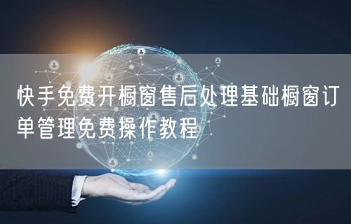 快手免费开橱窗售后处理基础橱窗订单管理免费操作教程