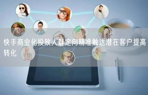 快手商业化投放人群定向精准触达潜在客户提高转化