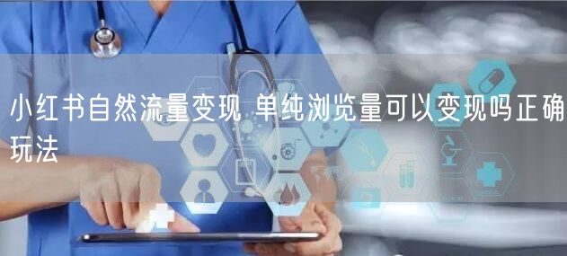 小红书自然流量变现 单纯浏览量可以变现吗正确玩法
