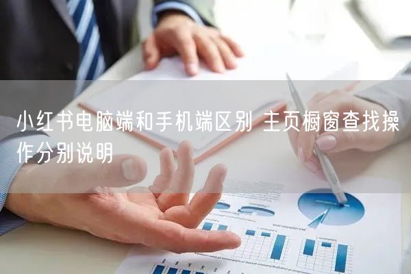 小红书电脑端和手机端区别 主页橱窗查找操作分别说明