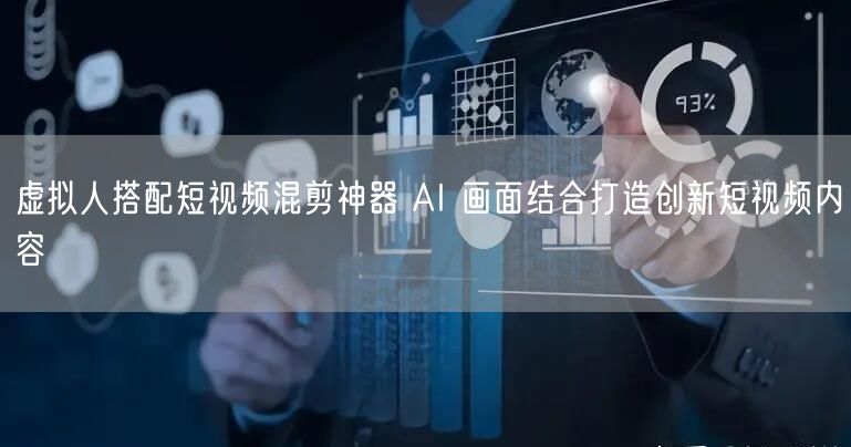 虚拟人搭配短视频混剪神器 AI 画面结合打造创新短视频内容