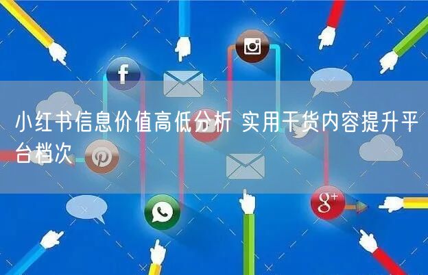 小红书信息价值高低分析 实用干货内容提升平台档次