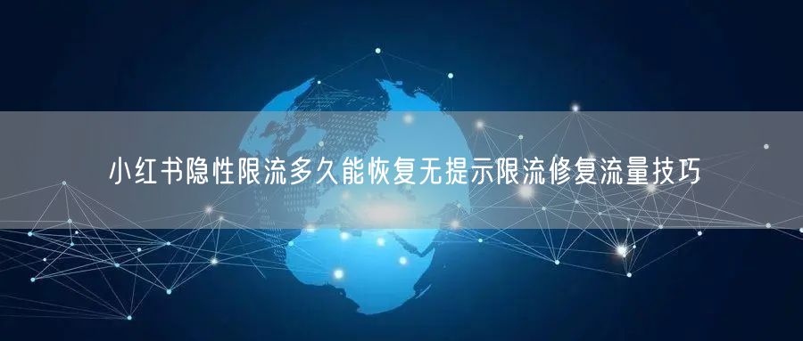 小红书隐性限流多久能恢复无提示限流修复流量技巧