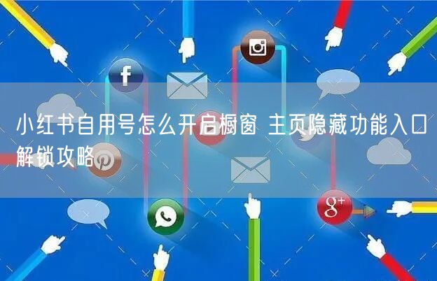小红书自用号怎么开启橱窗 主页隐藏功能入口解锁攻略