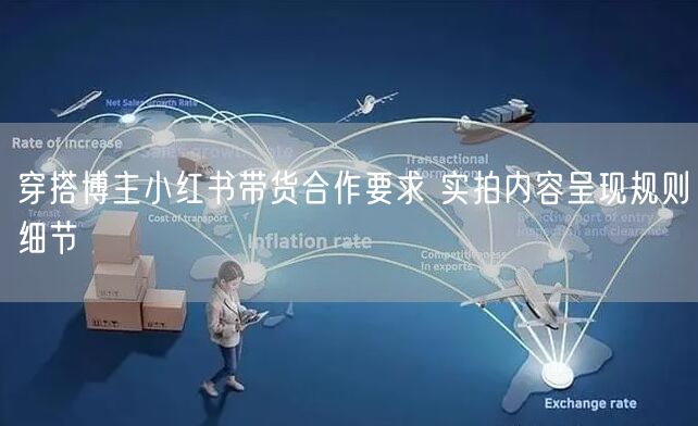 穿搭博主小红书带货合作要求 实拍内容呈现规则细节