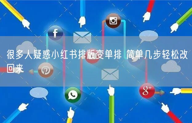 很多人疑惑小红书排版变单排 简单几步轻松改回来