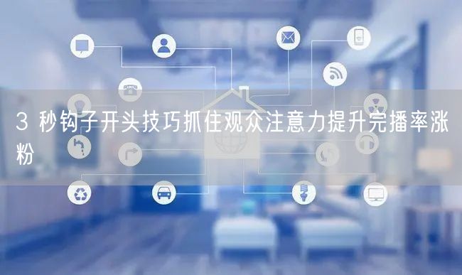 3 秒钩子开头技巧抓住观众注意力提升完播率涨粉