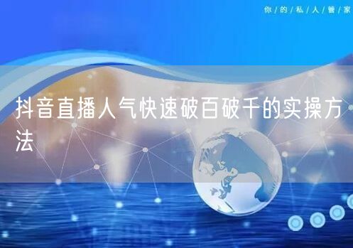 抖音直播人气快速破百破千的实操方法