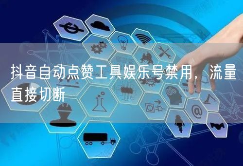 抖音自动点赞工具娱乐号禁用，流量直接切断