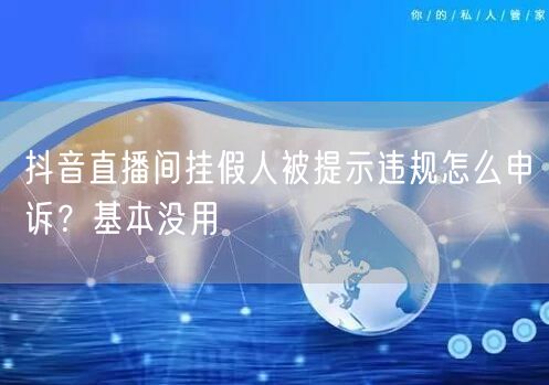 抖音直播间挂假人被提示违规怎么申诉？基本没用