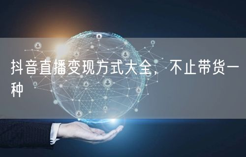 抖音直播变现方式大全，不止带货一种