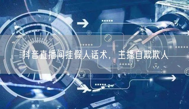 抖音直播间挂假人话术，主播自欺欺人