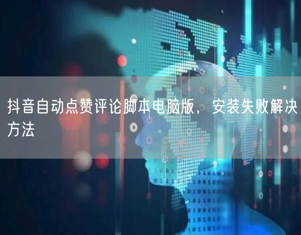 抖音自动点赞评论脚本电脑版，安装失败解决方法