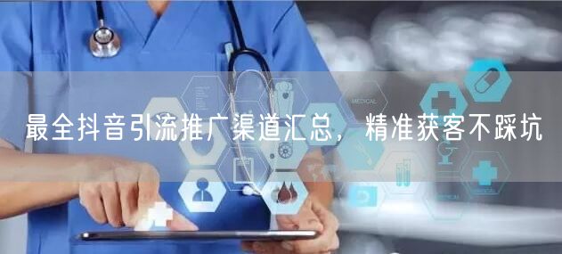 最全抖音引流推广渠道汇总，精准获客不踩坑