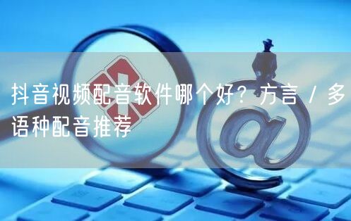 抖音视频配音软件哪个好？方言 / 多语种配音推荐