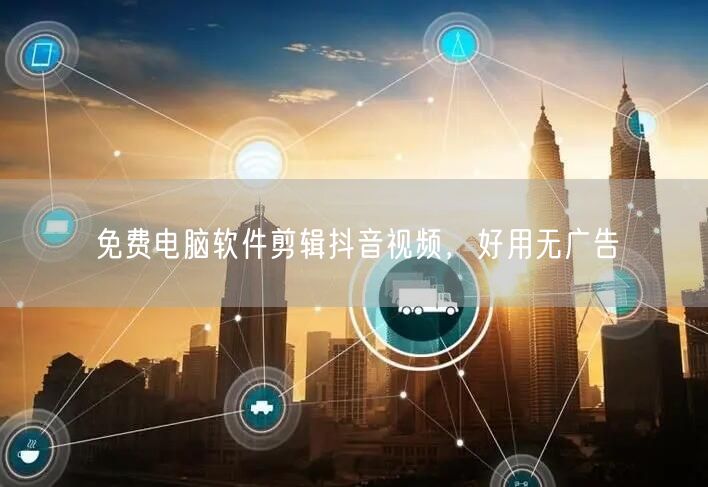 免费电脑软件剪辑抖音视频，好用无广告