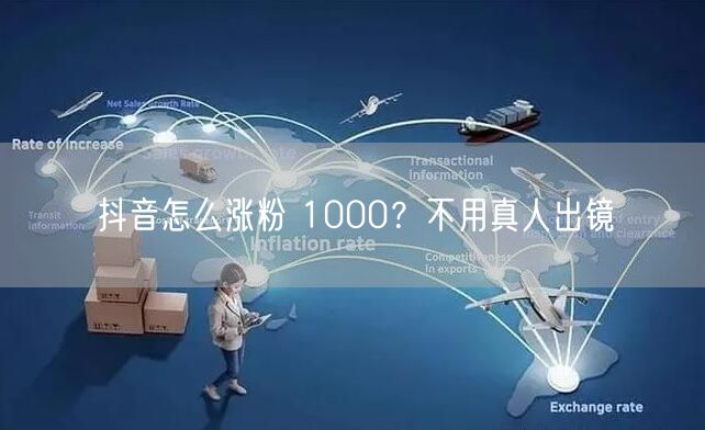 抖音怎么涨粉 1000？不用真人出镜