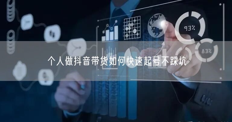 个人做抖音带货如何快速起号不踩坑