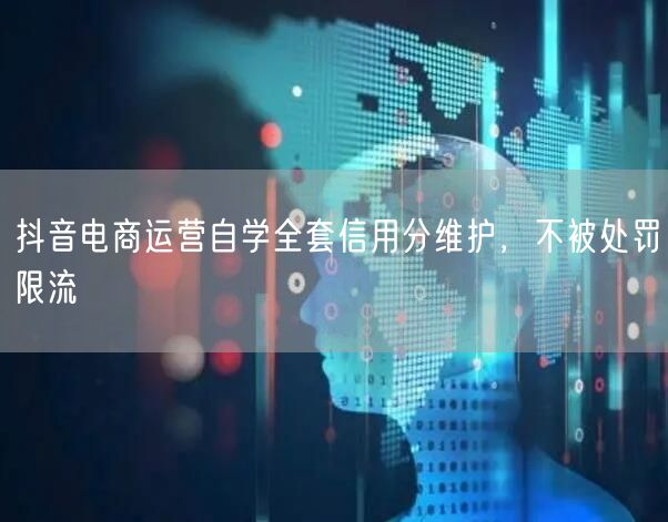 抖音电商运营自学全套信用分维护，不被处罚限流