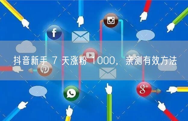 抖音新手 7 天涨粉 1000，亲测有效方法
