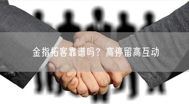 金指拓客靠谱吗？高停留高互动