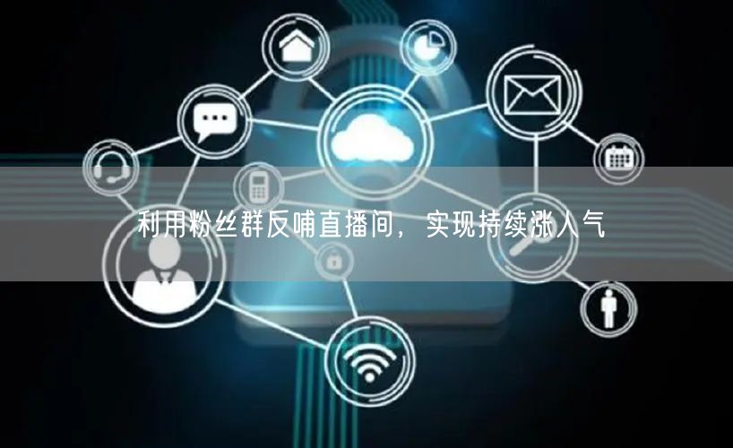 利用粉丝群反哺直播间，实现持续涨人气