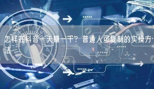 怎样在抖音一天赚一千？普通人可复制的实操方法